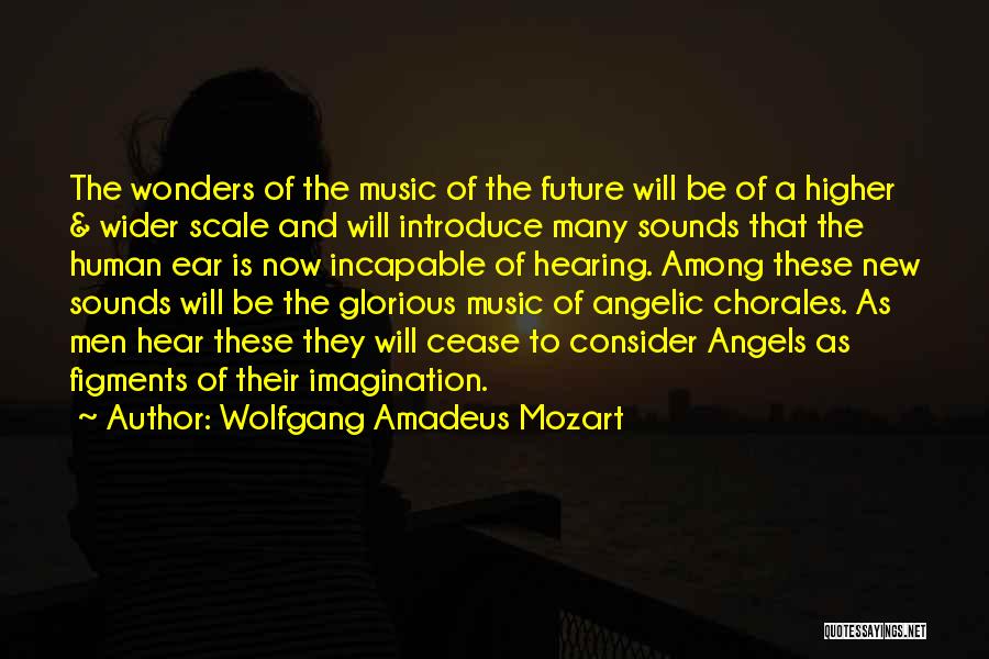 Wolfgang Amadeus Mozart Quotes: The Wonders Of The Music Of The Future Will Be Of A Higher & Wider Scale And Will Introduce Many