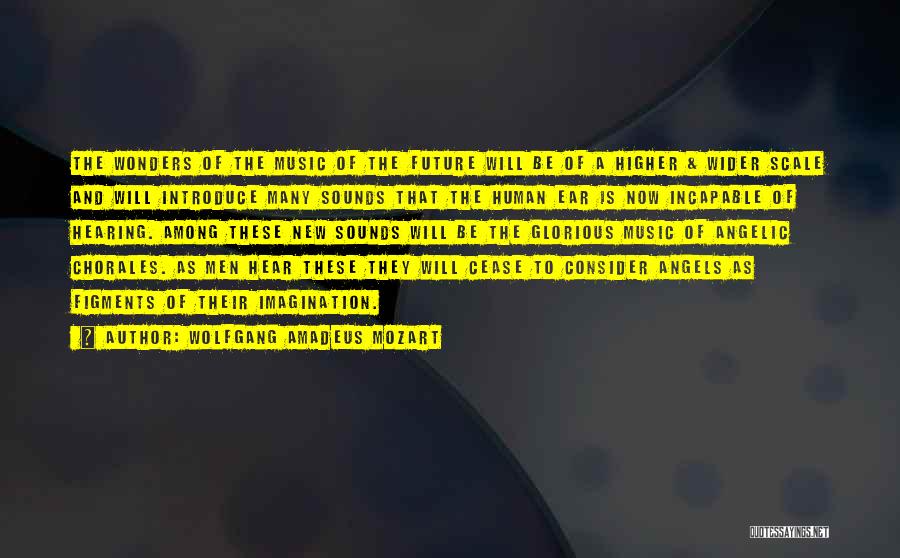 Wolfgang Amadeus Mozart Quotes: The Wonders Of The Music Of The Future Will Be Of A Higher & Wider Scale And Will Introduce Many