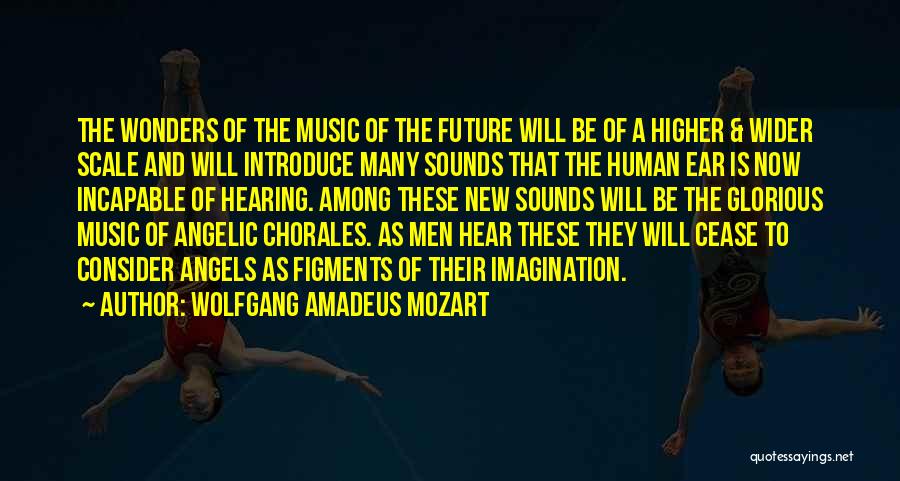 Wolfgang Amadeus Mozart Quotes: The Wonders Of The Music Of The Future Will Be Of A Higher & Wider Scale And Will Introduce Many