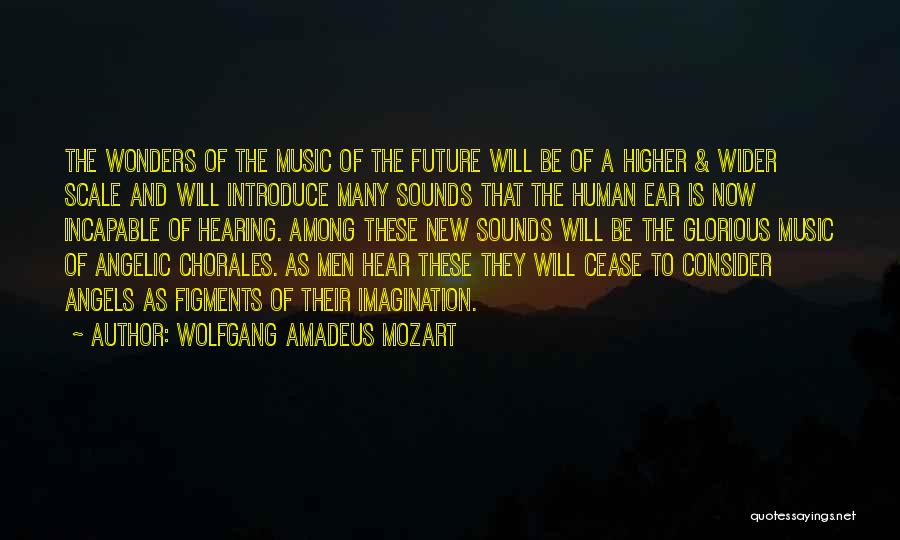 Wolfgang Amadeus Mozart Quotes: The Wonders Of The Music Of The Future Will Be Of A Higher & Wider Scale And Will Introduce Many