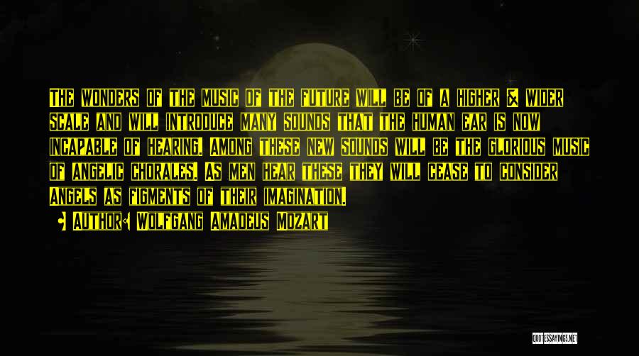 Wolfgang Amadeus Mozart Quotes: The Wonders Of The Music Of The Future Will Be Of A Higher & Wider Scale And Will Introduce Many