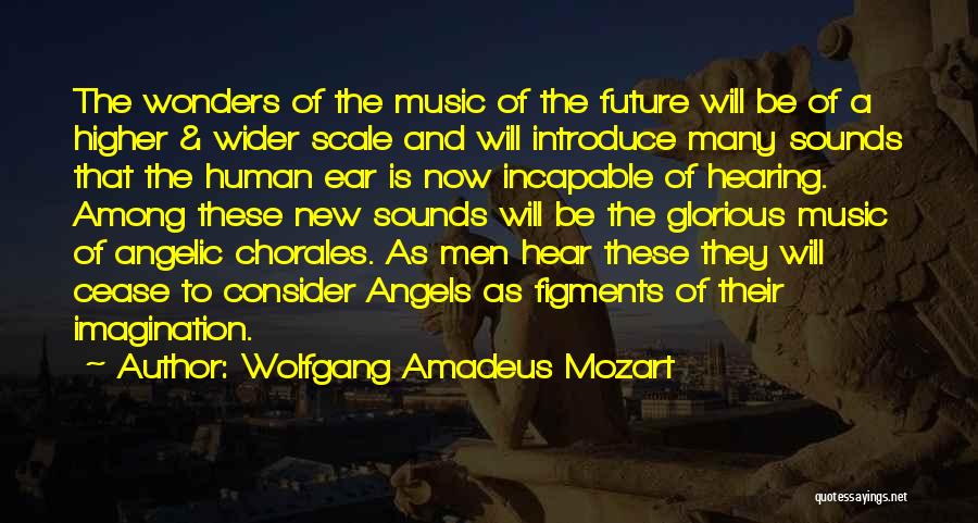 Wolfgang Amadeus Mozart Quotes: The Wonders Of The Music Of The Future Will Be Of A Higher & Wider Scale And Will Introduce Many