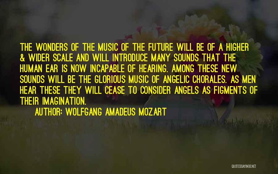 Wolfgang Amadeus Mozart Quotes: The Wonders Of The Music Of The Future Will Be Of A Higher & Wider Scale And Will Introduce Many