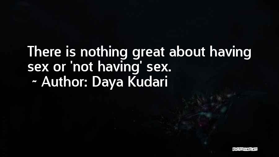 Daya Kudari Quotes: There Is Nothing Great About Having Sex Or 'not Having' Sex.