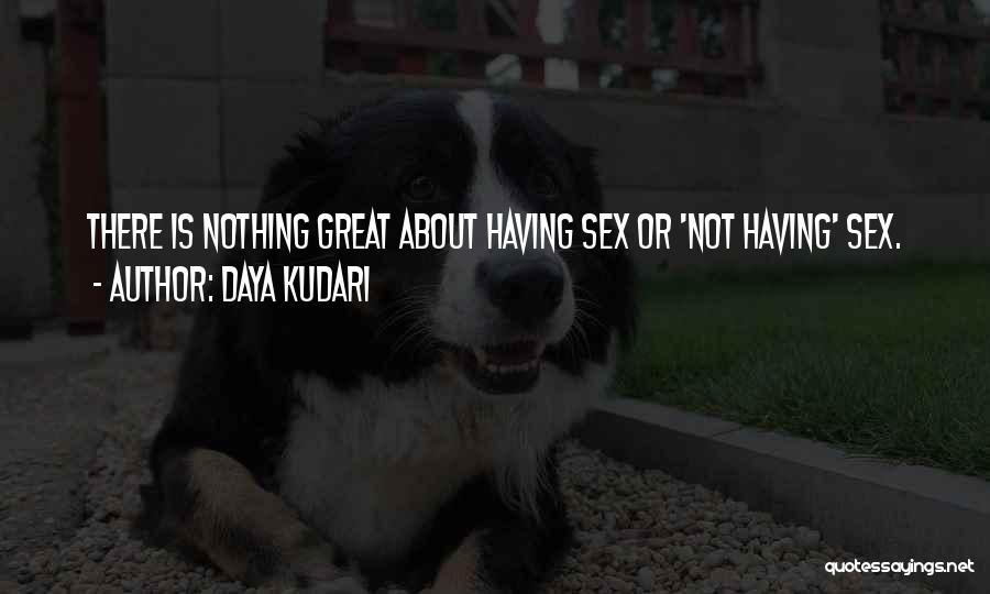 Daya Kudari Quotes: There Is Nothing Great About Having Sex Or 'not Having' Sex.