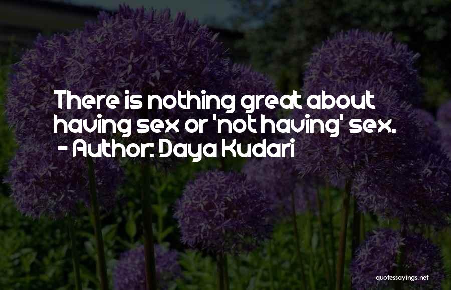 Daya Kudari Quotes: There Is Nothing Great About Having Sex Or 'not Having' Sex.