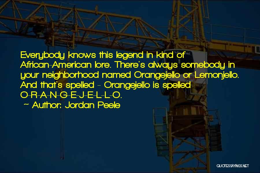 Jordan Peele Quotes: Everybody Knows This Legend In Kind Of African-american Lore. There's Always Somebody In Your Neighborhood Named Orangejello Or Lemonjello. And