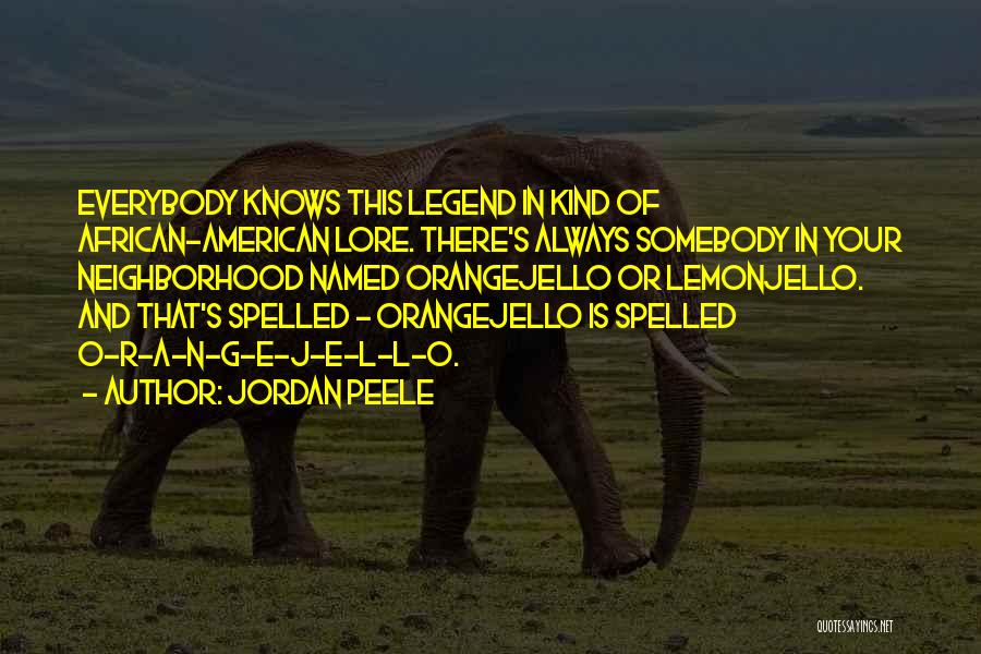 Jordan Peele Quotes: Everybody Knows This Legend In Kind Of African-american Lore. There's Always Somebody In Your Neighborhood Named Orangejello Or Lemonjello. And