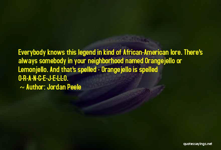 Jordan Peele Quotes: Everybody Knows This Legend In Kind Of African-american Lore. There's Always Somebody In Your Neighborhood Named Orangejello Or Lemonjello. And