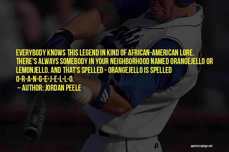 Jordan Peele Quotes: Everybody Knows This Legend In Kind Of African-american Lore. There's Always Somebody In Your Neighborhood Named Orangejello Or Lemonjello. And