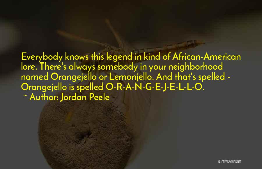 Jordan Peele Quotes: Everybody Knows This Legend In Kind Of African-american Lore. There's Always Somebody In Your Neighborhood Named Orangejello Or Lemonjello. And