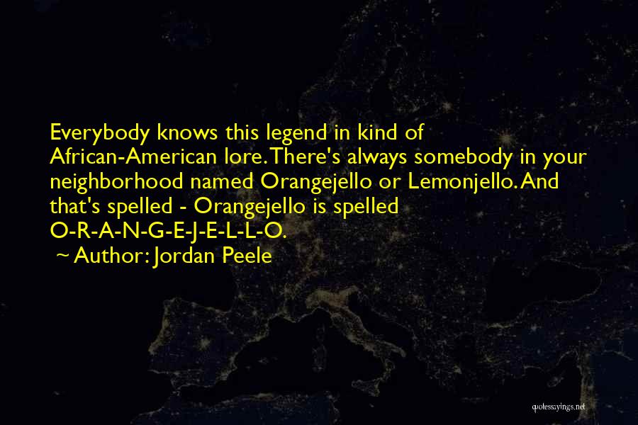 Jordan Peele Quotes: Everybody Knows This Legend In Kind Of African-american Lore. There's Always Somebody In Your Neighborhood Named Orangejello Or Lemonjello. And