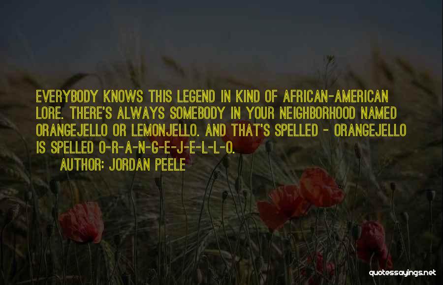 Jordan Peele Quotes: Everybody Knows This Legend In Kind Of African-american Lore. There's Always Somebody In Your Neighborhood Named Orangejello Or Lemonjello. And