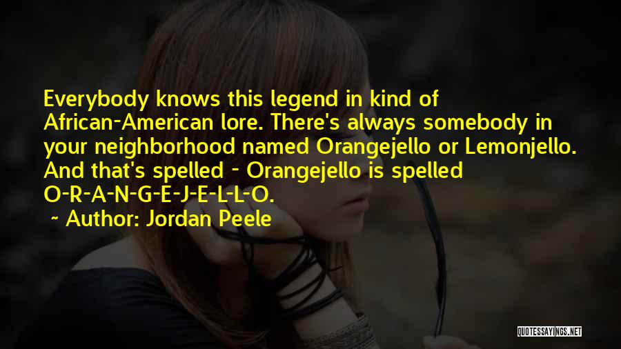 Jordan Peele Quotes: Everybody Knows This Legend In Kind Of African-american Lore. There's Always Somebody In Your Neighborhood Named Orangejello Or Lemonjello. And