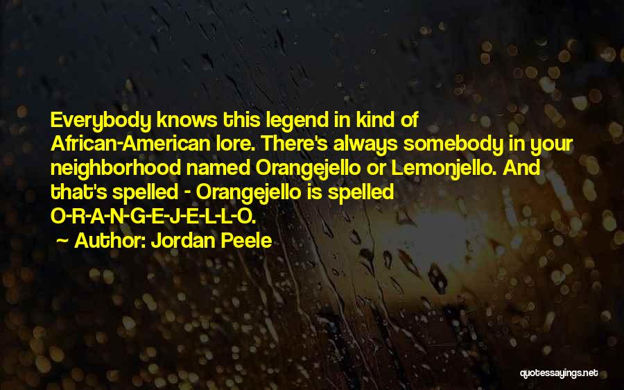 Jordan Peele Quotes: Everybody Knows This Legend In Kind Of African-american Lore. There's Always Somebody In Your Neighborhood Named Orangejello Or Lemonjello. And
