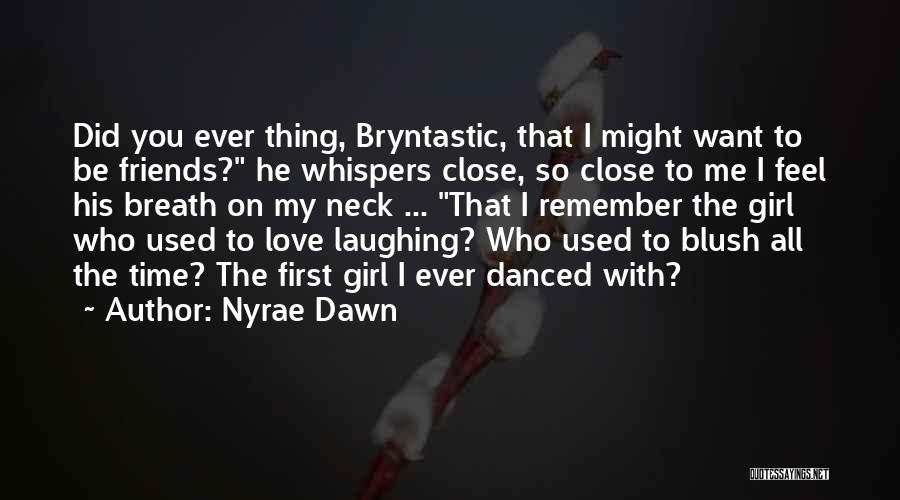 Nyrae Dawn Quotes: Did You Ever Thing, Bryntastic, That I Might Want To Be Friends? He Whispers Close, So Close To Me I