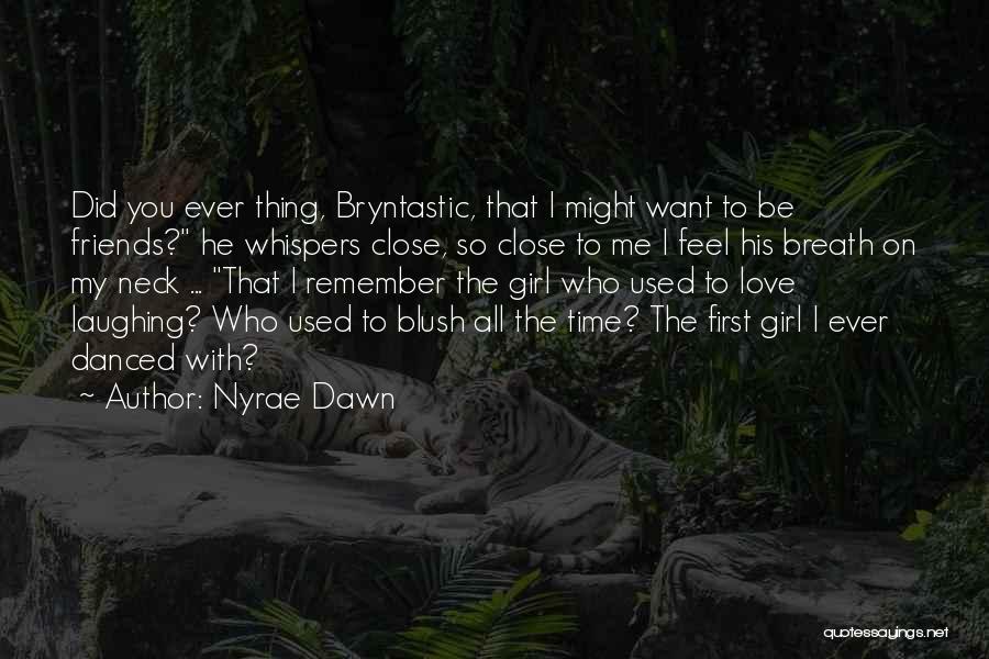 Nyrae Dawn Quotes: Did You Ever Thing, Bryntastic, That I Might Want To Be Friends? He Whispers Close, So Close To Me I