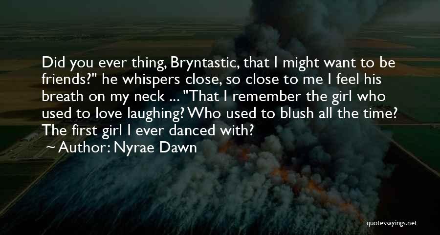 Nyrae Dawn Quotes: Did You Ever Thing, Bryntastic, That I Might Want To Be Friends? He Whispers Close, So Close To Me I