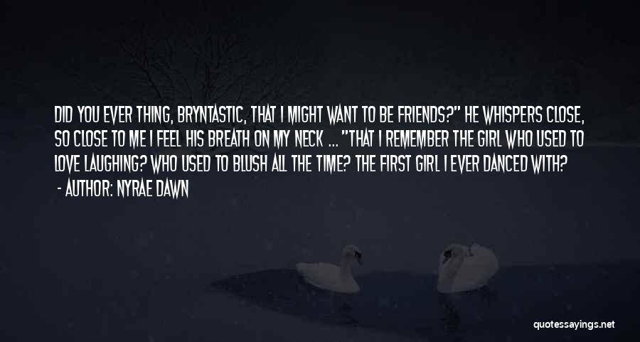 Nyrae Dawn Quotes: Did You Ever Thing, Bryntastic, That I Might Want To Be Friends? He Whispers Close, So Close To Me I