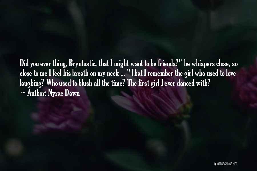 Nyrae Dawn Quotes: Did You Ever Thing, Bryntastic, That I Might Want To Be Friends? He Whispers Close, So Close To Me I