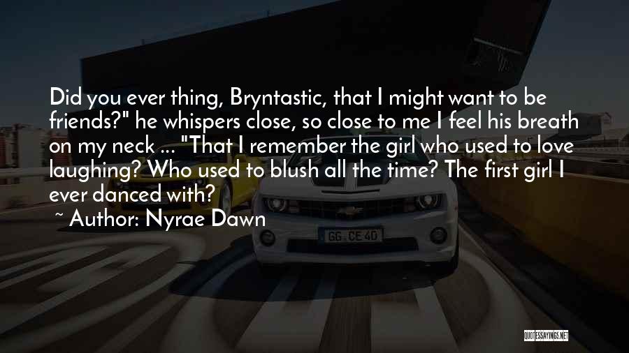 Nyrae Dawn Quotes: Did You Ever Thing, Bryntastic, That I Might Want To Be Friends? He Whispers Close, So Close To Me I