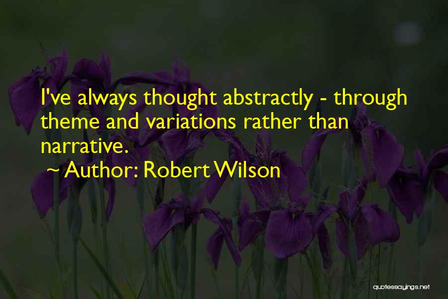 Robert Wilson Quotes: I've Always Thought Abstractly - Through Theme And Variations Rather Than Narrative.