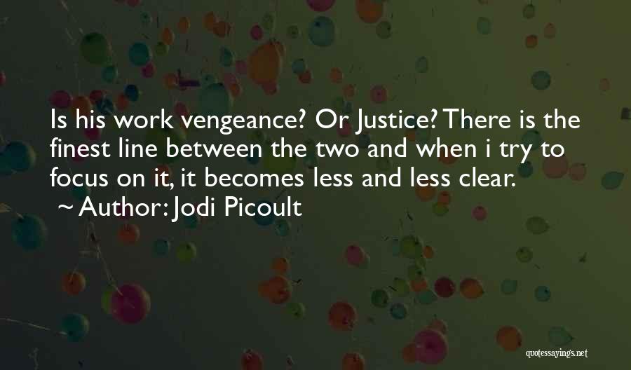 Jodi Picoult Quotes: Is His Work Vengeance? Or Justice? There Is The Finest Line Between The Two And When I Try To Focus