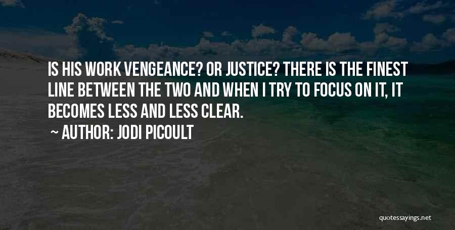 Jodi Picoult Quotes: Is His Work Vengeance? Or Justice? There Is The Finest Line Between The Two And When I Try To Focus