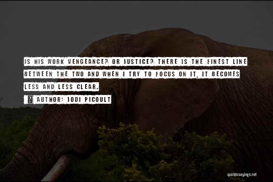Jodi Picoult Quotes: Is His Work Vengeance? Or Justice? There Is The Finest Line Between The Two And When I Try To Focus