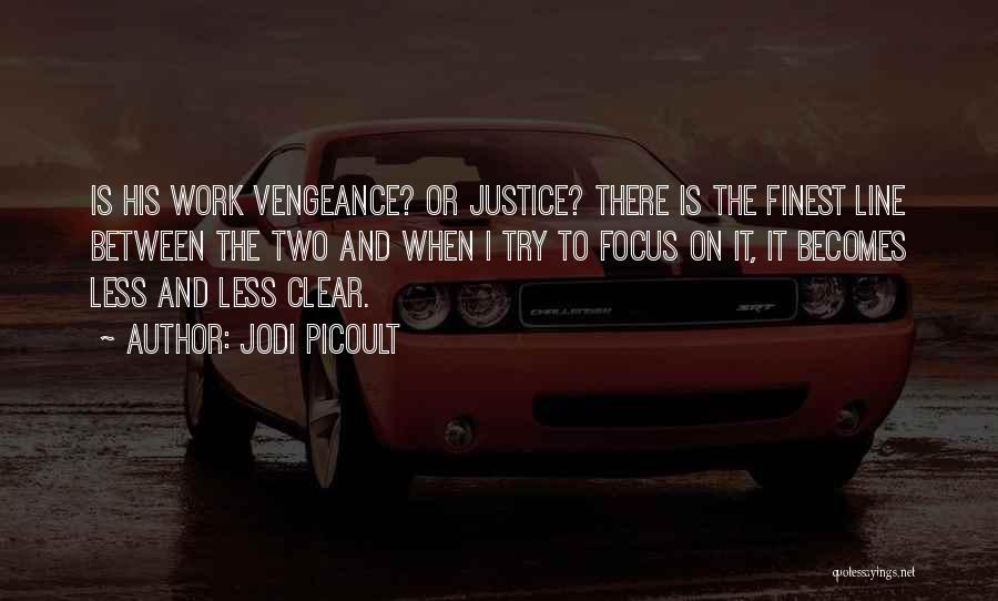 Jodi Picoult Quotes: Is His Work Vengeance? Or Justice? There Is The Finest Line Between The Two And When I Try To Focus