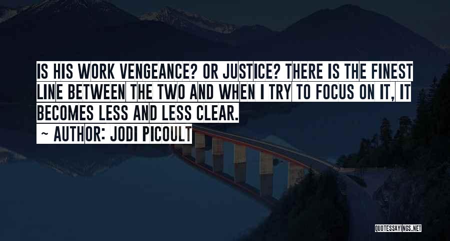 Jodi Picoult Quotes: Is His Work Vengeance? Or Justice? There Is The Finest Line Between The Two And When I Try To Focus