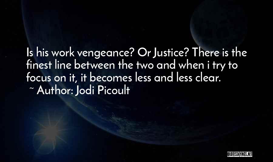 Jodi Picoult Quotes: Is His Work Vengeance? Or Justice? There Is The Finest Line Between The Two And When I Try To Focus