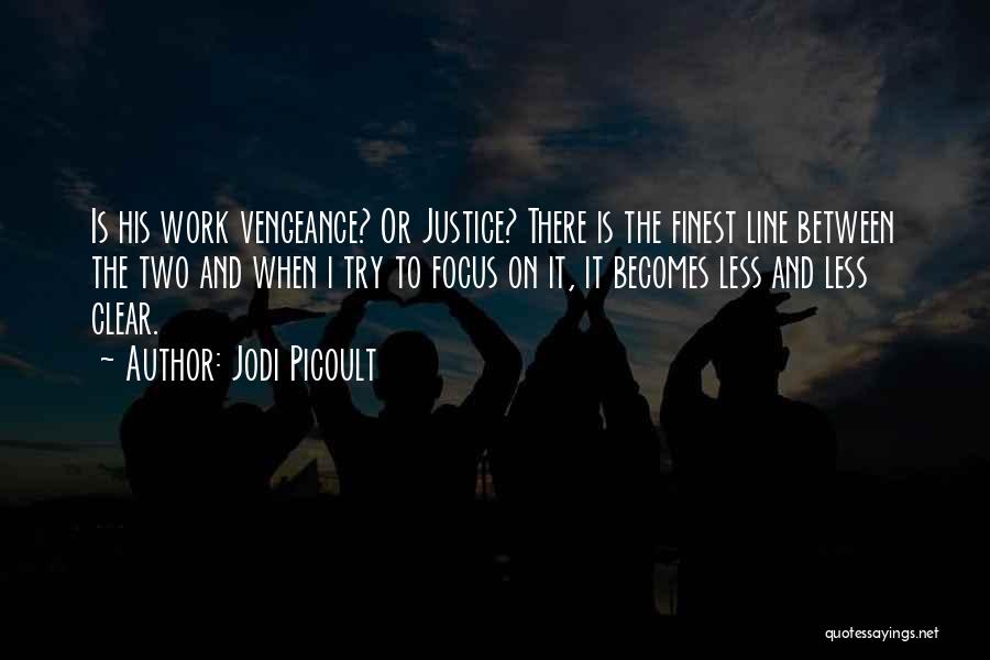 Jodi Picoult Quotes: Is His Work Vengeance? Or Justice? There Is The Finest Line Between The Two And When I Try To Focus