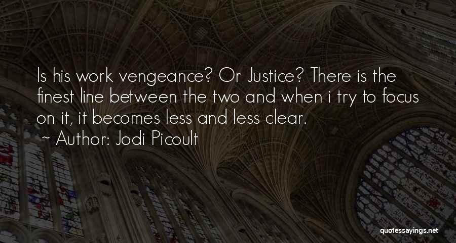 Jodi Picoult Quotes: Is His Work Vengeance? Or Justice? There Is The Finest Line Between The Two And When I Try To Focus