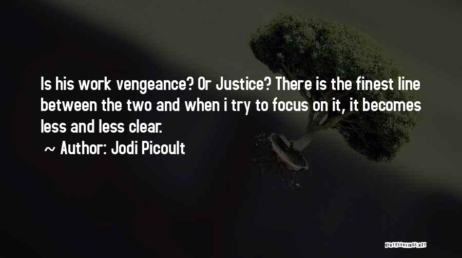 Jodi Picoult Quotes: Is His Work Vengeance? Or Justice? There Is The Finest Line Between The Two And When I Try To Focus