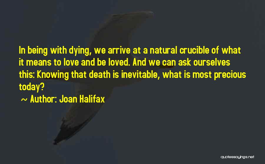 Joan Halifax Quotes: In Being With Dying, We Arrive At A Natural Crucible Of What It Means To Love And Be Loved. And