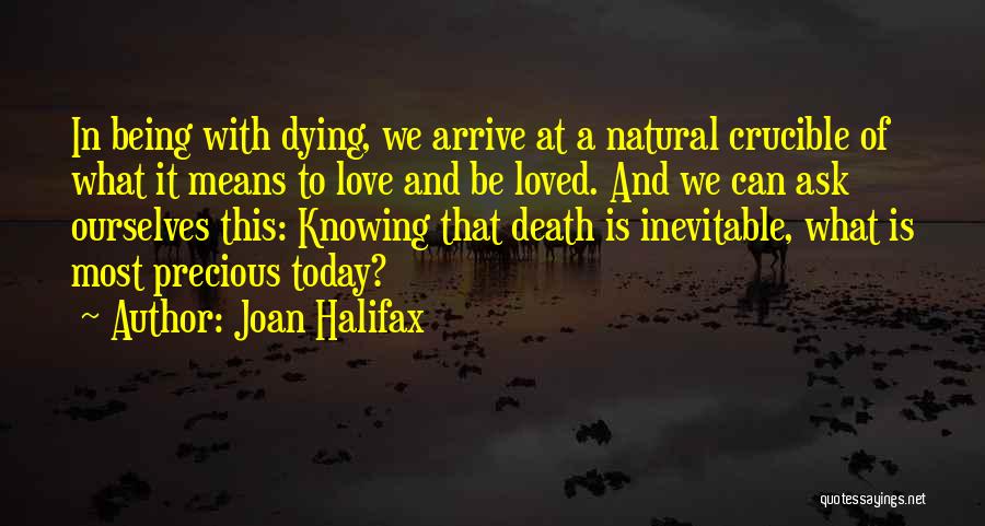 Joan Halifax Quotes: In Being With Dying, We Arrive At A Natural Crucible Of What It Means To Love And Be Loved. And