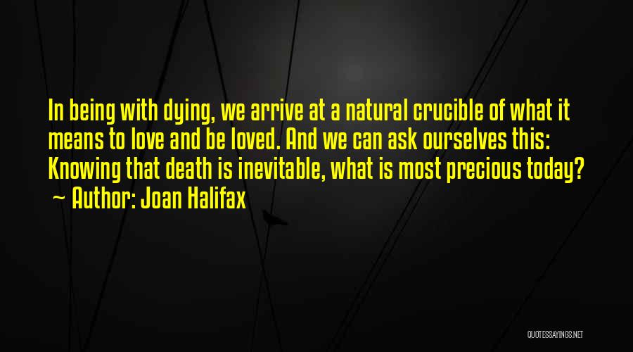 Joan Halifax Quotes: In Being With Dying, We Arrive At A Natural Crucible Of What It Means To Love And Be Loved. And