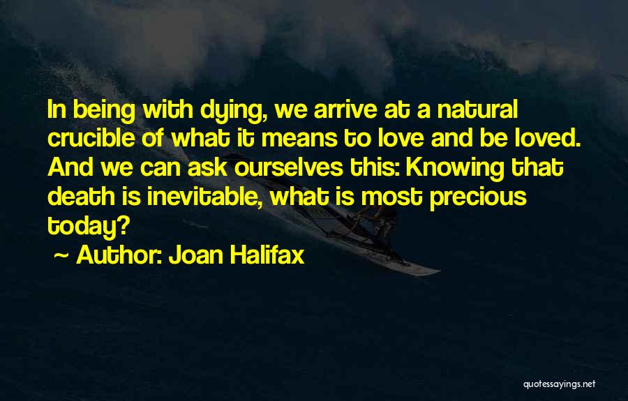 Joan Halifax Quotes: In Being With Dying, We Arrive At A Natural Crucible Of What It Means To Love And Be Loved. And