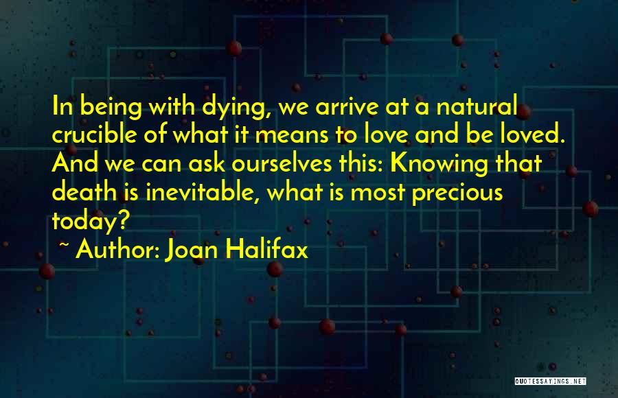 Joan Halifax Quotes: In Being With Dying, We Arrive At A Natural Crucible Of What It Means To Love And Be Loved. And