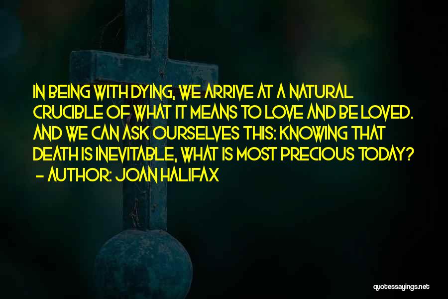 Joan Halifax Quotes: In Being With Dying, We Arrive At A Natural Crucible Of What It Means To Love And Be Loved. And