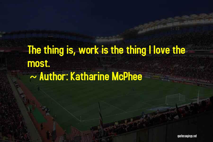 Katharine McPhee Quotes: The Thing Is, Work Is The Thing I Love The Most.