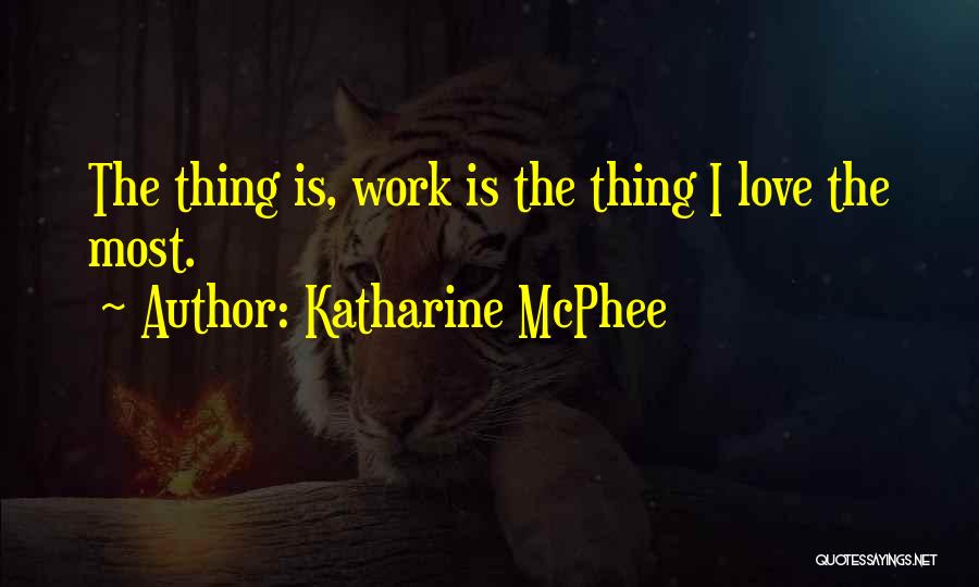 Katharine McPhee Quotes: The Thing Is, Work Is The Thing I Love The Most.
