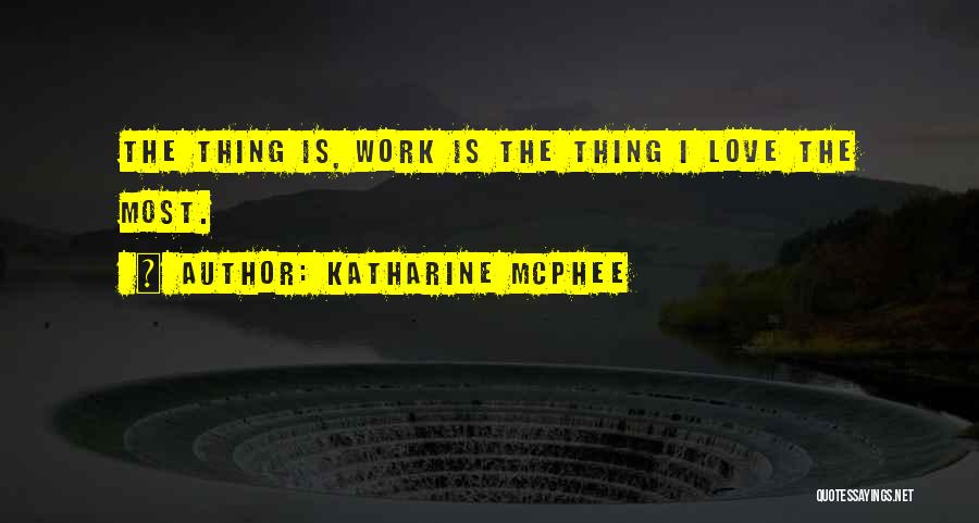 Katharine McPhee Quotes: The Thing Is, Work Is The Thing I Love The Most.