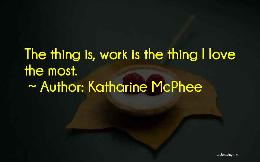Katharine McPhee Quotes: The Thing Is, Work Is The Thing I Love The Most.