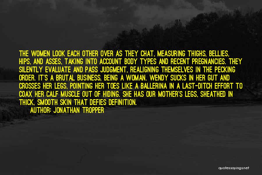 Jonathan Tropper Quotes: The Women Look Each Other Over As They Chat, Measuring Thighs, Bellies, Hips, And Asses, Taking Into Account Body Types