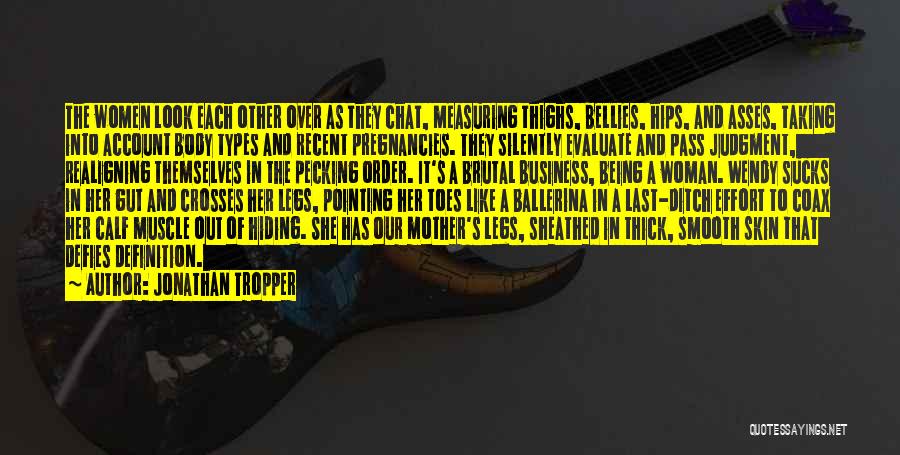 Jonathan Tropper Quotes: The Women Look Each Other Over As They Chat, Measuring Thighs, Bellies, Hips, And Asses, Taking Into Account Body Types