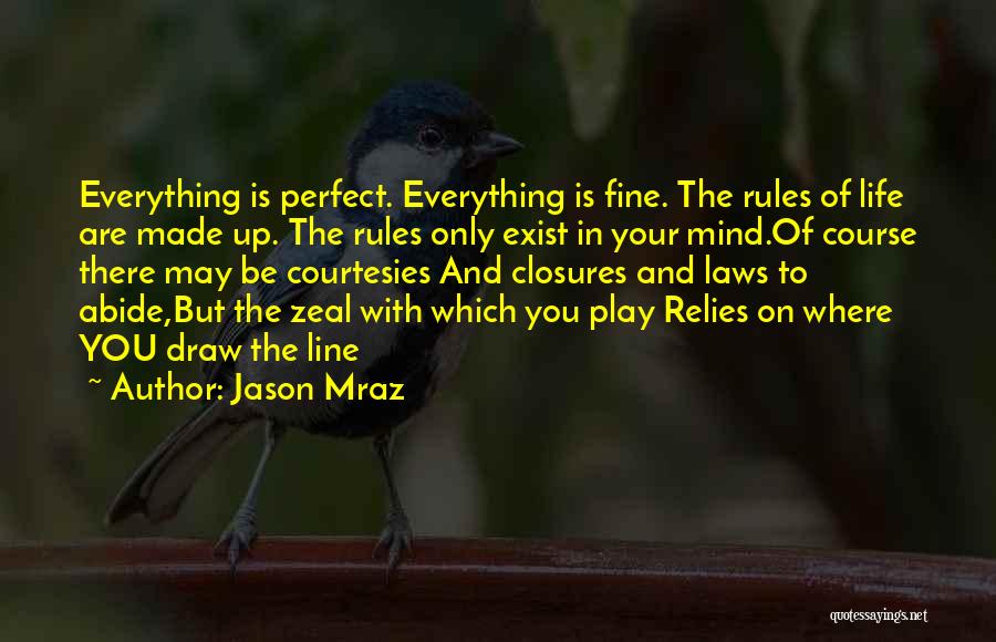 Jason Mraz Quotes: Everything Is Perfect. Everything Is Fine. The Rules Of Life Are Made Up. The Rules Only Exist In Your Mind.of