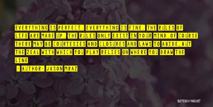 Jason Mraz Quotes: Everything Is Perfect. Everything Is Fine. The Rules Of Life Are Made Up. The Rules Only Exist In Your Mind.of