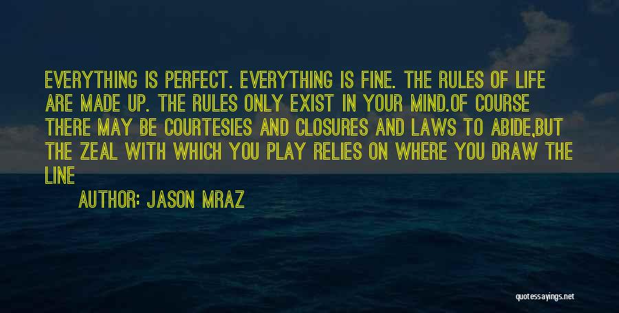 Jason Mraz Quotes: Everything Is Perfect. Everything Is Fine. The Rules Of Life Are Made Up. The Rules Only Exist In Your Mind.of
